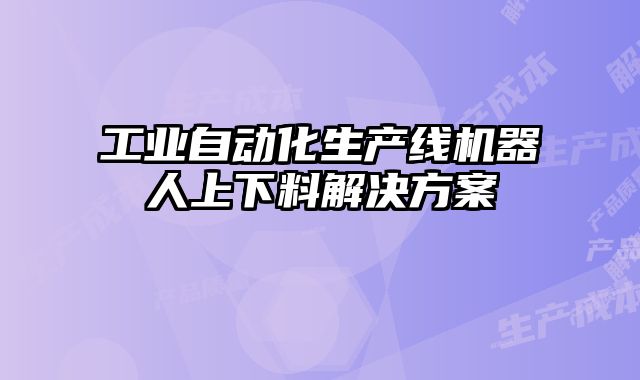 工業(yè)自動化生產(chǎn)線機器人上下料解決方案